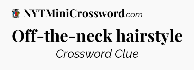 Off-the-neck hairstyle Crossword Clue