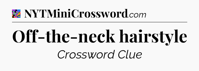 Off-the-neck hairstyle Crossword Clue