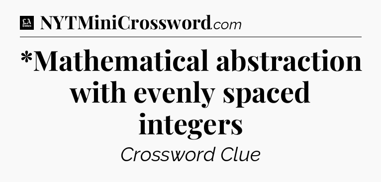*Mathematical abstraction with evenly spaced integers - LA Times Crossword