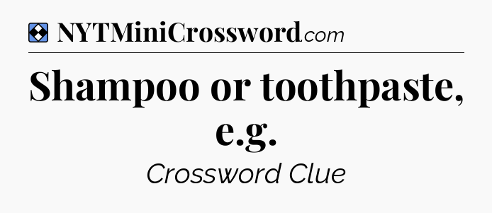 Solution: Shampoo or toothpaste, e.g - NYT Mini Crossword