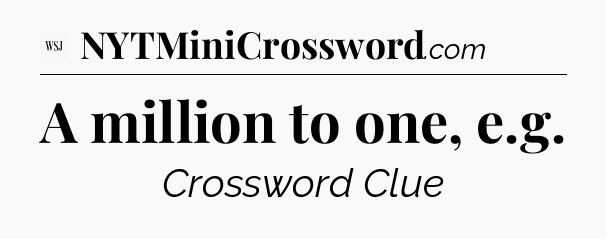 A million to one, e.g - WSJ Crossword