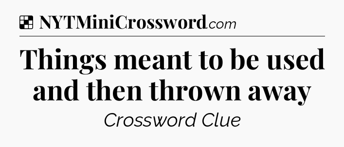 Solution: Things meant to be used and then thrown away - NYT Crossword