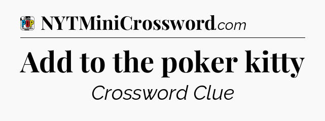Add to the poker kitty Crossword Clue