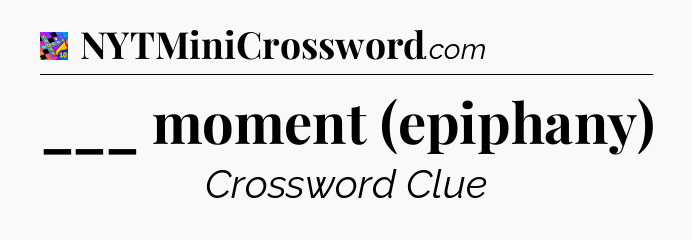 ___ moment (epiphany) Crossword Clue