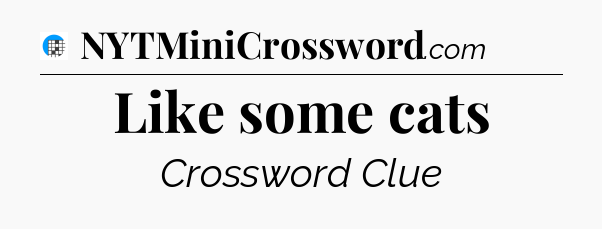 Like some cats Crossword Clue