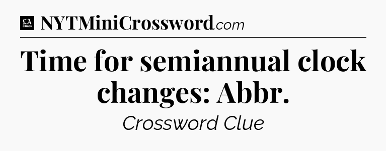 Time for semiannual clock changes: Abbr - LA Times Crossword