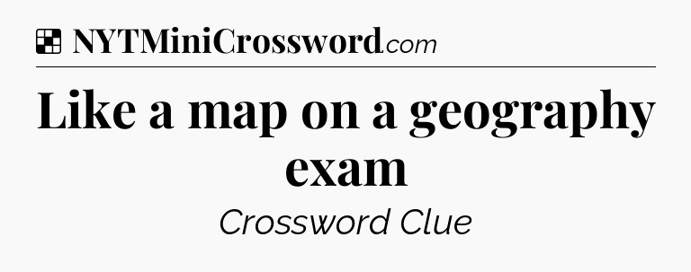 Solution: Like a map on a geography exam - NYT Crossword