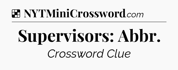 Solution: Supervisors: Abbr - NYT Crossword