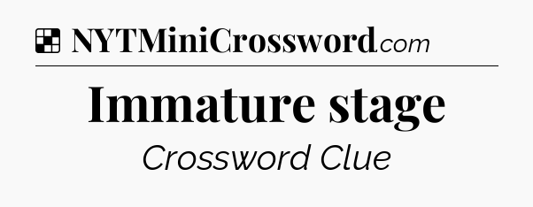 Solution: Immature stage - NYT Crossword