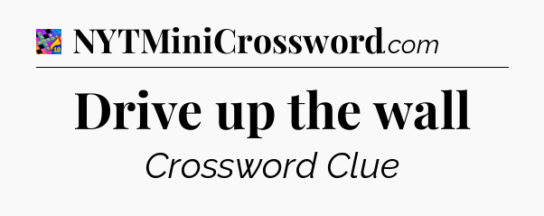 Drive up the wall Crossword Clue