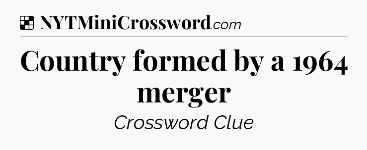 Solution: Country formed by a 1964 merger - NYT Crossword
