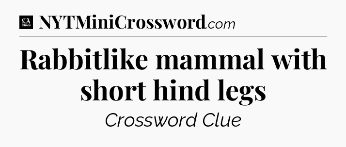 Rabbitlike mammal with short hind legs - LA Times Crossword