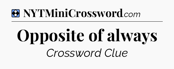 Solution: Opposite of always - NYT Mini Crossword