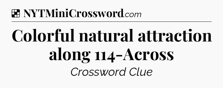 Solution: Colorful natural attraction along 114-Across - NYT Crossword
