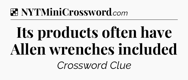 Solution: Its products often have Allen wrenches included - NYT Crossword