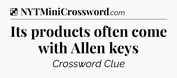 Solution: Its products often come with Allen keys - NYT Crossword
