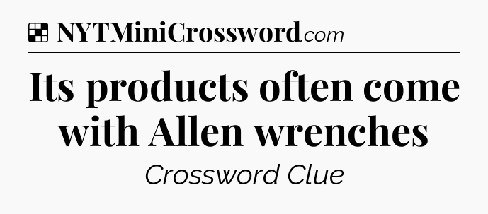 Solution: Its products often come with Allen wrenches - NYT Crossword