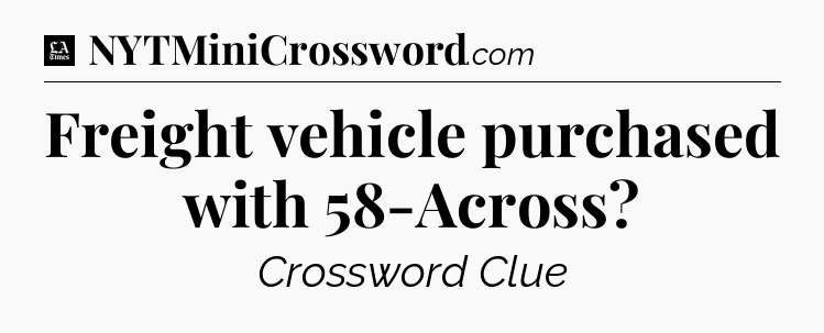 Freight vehicle purchased with 58-Across - LA Times Crossword