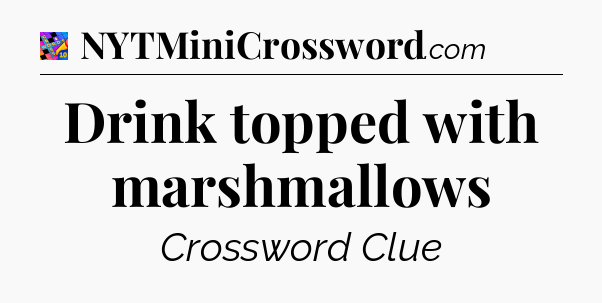 Drink topped with marshmallows Crossword Clue
