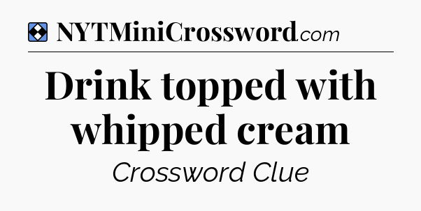 Solution: Drink topped with whipped cream - NYT Mini Crossword