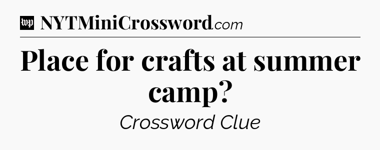 Place for crafts at summer camp Crossword Clue