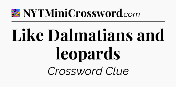 Like Dalmatians and leopards Crossword Clue