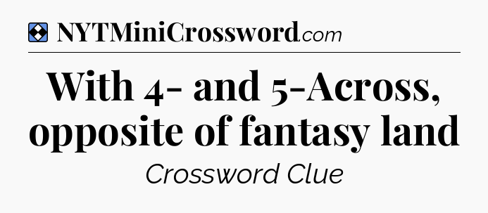 Solution: With 4- and 5-Across, opposite of fantasy land - NYT Mini Crossword