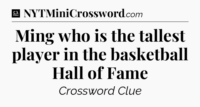 Ming who is the tallest player in the basketball Hall of Fame - LA Times Crossword