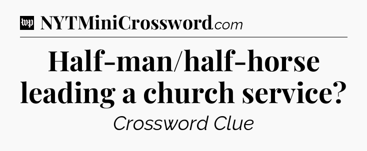 Half-man/half-horse leading a church service Crossword Clue