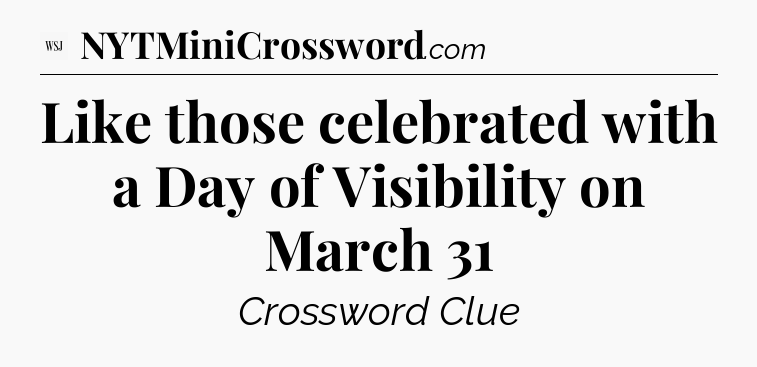 Like those celebrated with a Day of Visibility on March 31 - WSJ Crossword