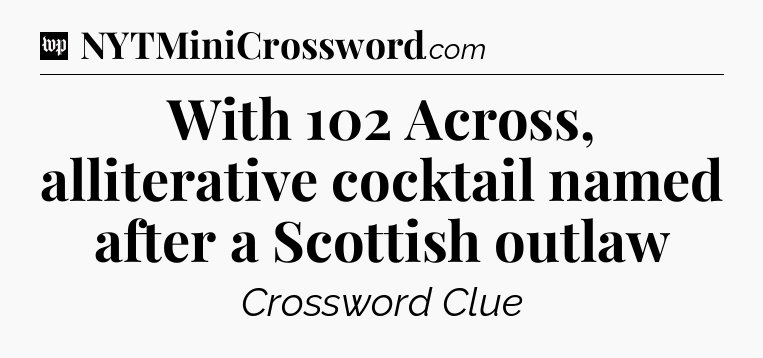 With 102 Across, alliterative cocktail named after a Scottish outlaw Crossword Clue