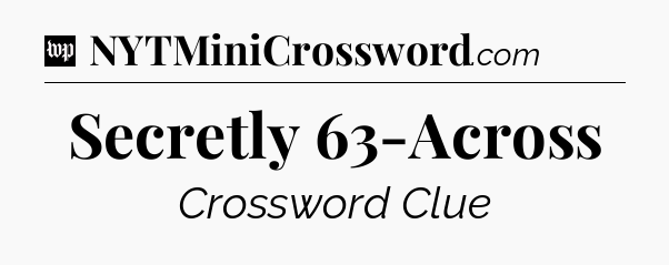 Secretly 63-Across Crossword Clue