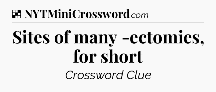 Solution: Sites of many -ectomies, for short - NYT Crossword