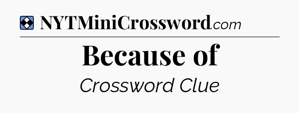 Solution: Because of - NYT Mini Crossword
