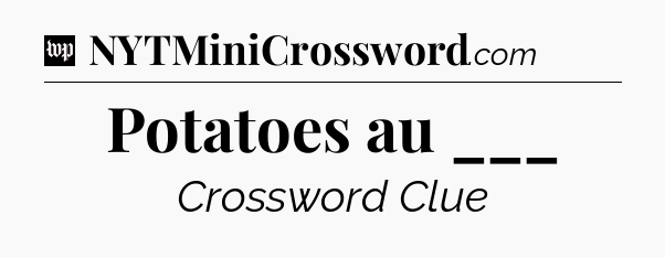 Potatoes au ___ Crossword Clue
