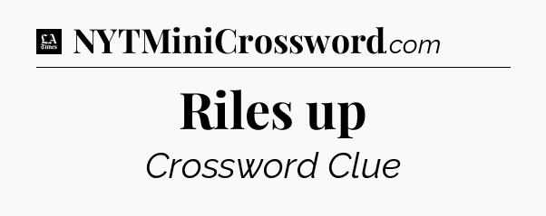 Riles up - LA Times Crossword