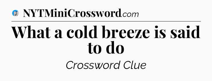 What a cold breeze is said to do Crossword Clue