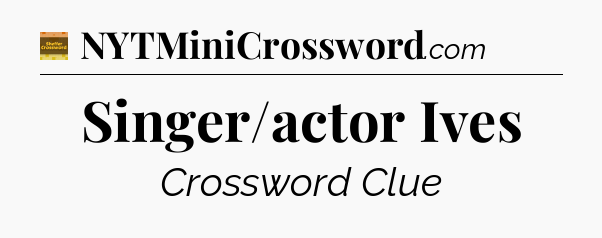 Singer/actor Ives - Eugene Sheffer Crossword