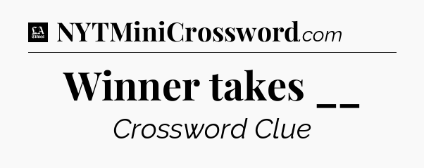 Winner takes __ - LA Times Crossword