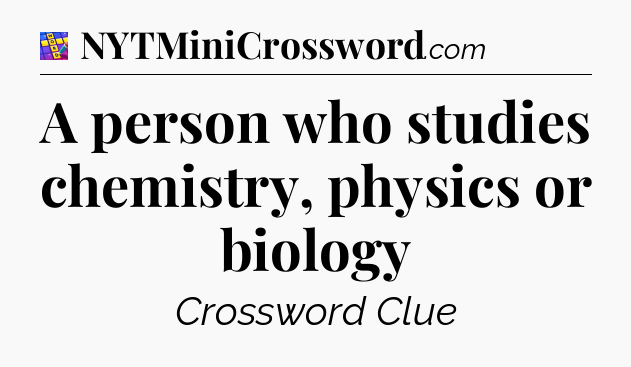 A person who studies chemistry, physics or biology Codycross