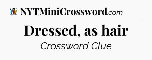Dressed, as hair Crossword Clue