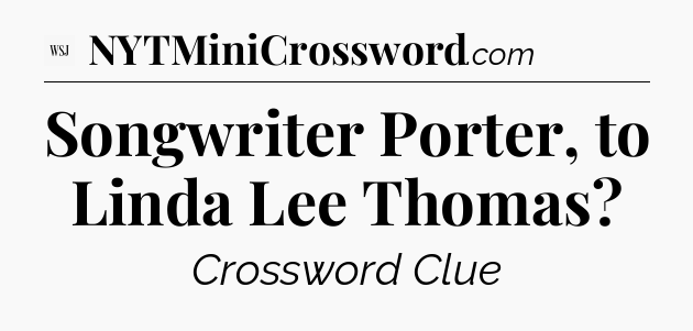 Songwriter Porter, to Linda Lee Thomas - WSJ Crossword
