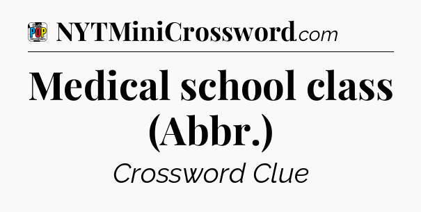 Medical school class (Abbr.) Crossword Clue