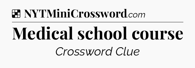 Solution: Medical school course - NYT Crossword