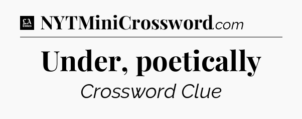 Under, poetically - LA Times Crossword