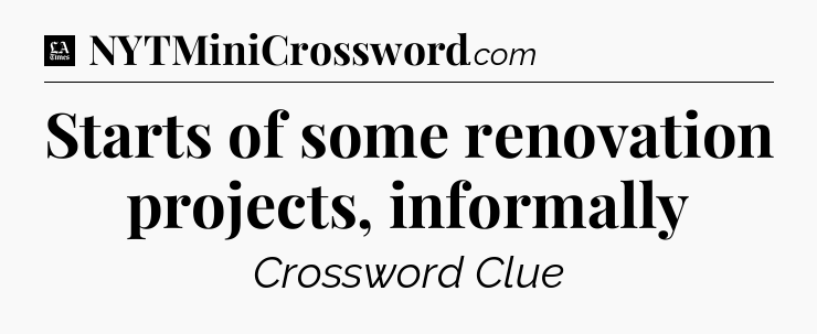 Starts of some renovation projects, informally - LA Times Crossword