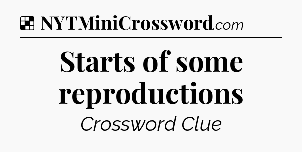 Solution: Starts of some reproductions - NYT Crossword
