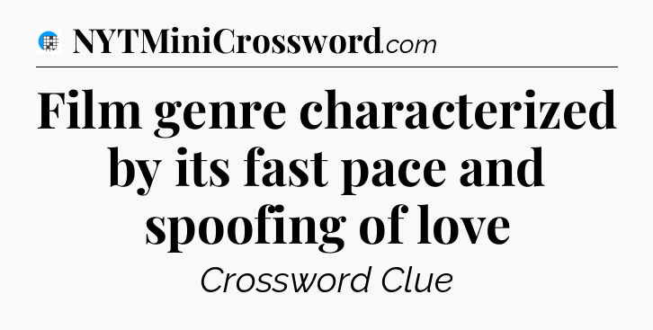Film genre characterized by its fast pace and spoofing of love Crossword Clue