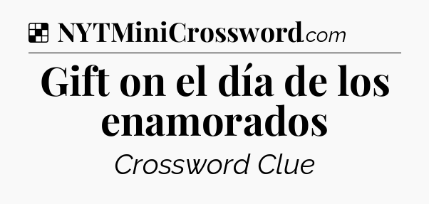 Solution: Gift on el día de los enamorados - NYT Crossword