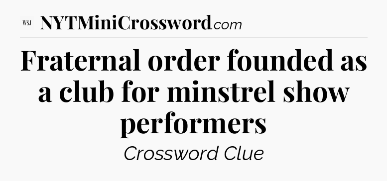 Fraternal order founded as a club for minstrel show performers - WSJ Crossword